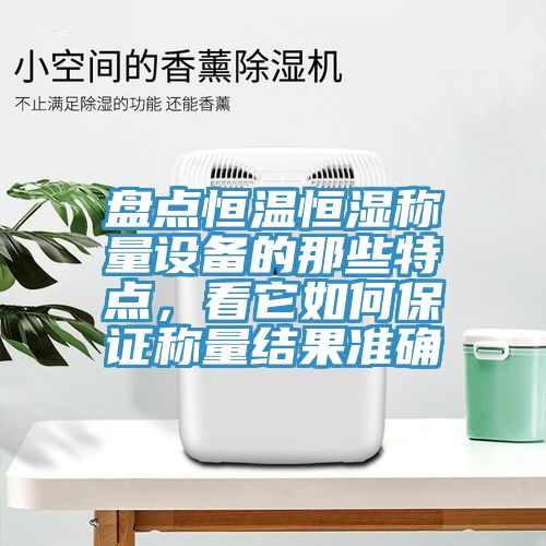 盤(pán)點(diǎn)恒溫恒濕稱(chēng)量設(shè)備的那些特點(diǎn)，看它如何保證稱(chēng)量結(jié)果準(zhǔn)確