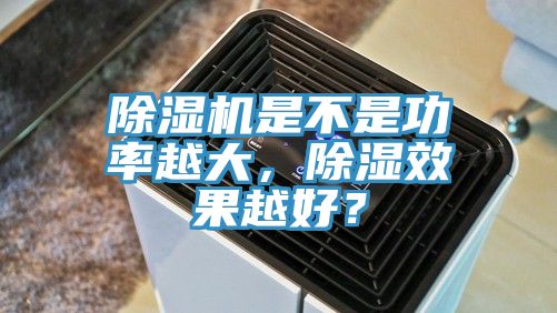 除濕機是不是功率越大，除濕效果越好？