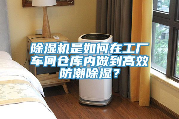 除濕機(jī)是如何在工廠車(chē)間倉(cāng)庫(kù)內(nèi)做到高效防潮除濕？