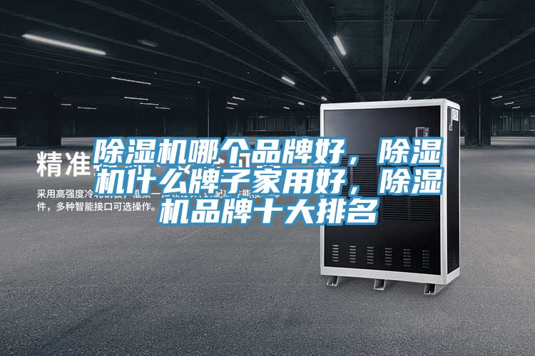 除濕機哪個品牌好，除濕機什么牌子家用好，除濕機品牌十大排名