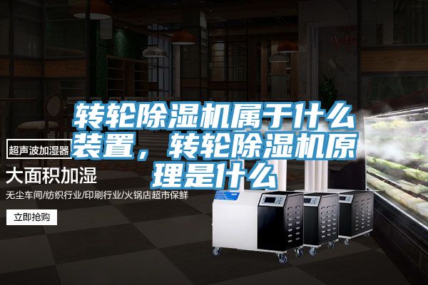 轉(zhuǎn)輪除濕機(jī)屬于什么裝置，轉(zhuǎn)輪除濕機(jī)原理是什么