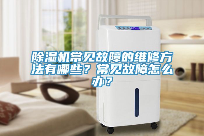 除濕機(jī)常見故障的維修方法有哪些？常見故障怎么辦？