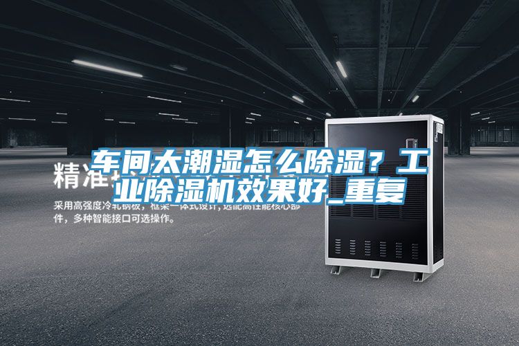 車間太潮濕怎么除濕？工業(yè)除濕機(jī)效果好_重復(fù)