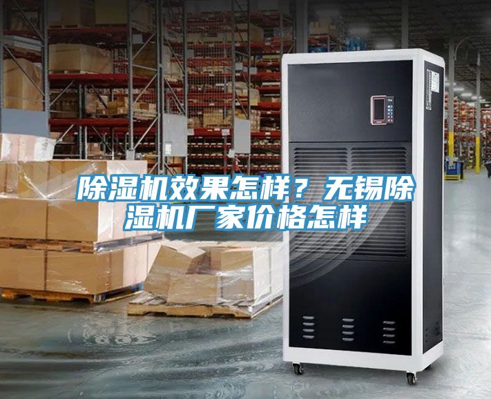 除濕機(jī)效果怎樣？無(wú)錫除濕機(jī)廠家價(jià)格怎樣