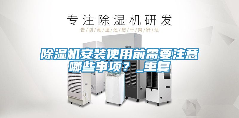 除濕機(jī)安裝使用前需要注意哪些事項(xiàng)？_重復(fù)