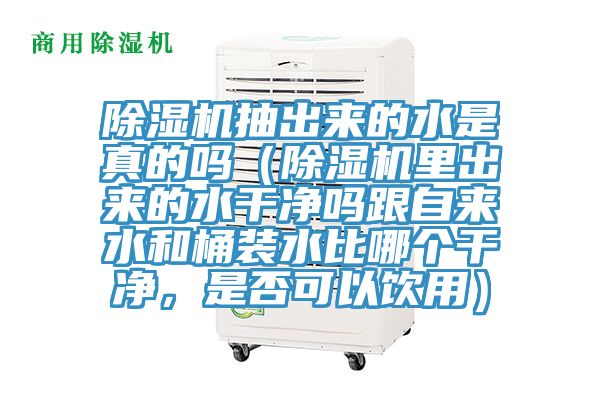 除濕機(jī)抽出來的水是真的嗎（除濕機(jī)里出來的水干凈嗎跟自來水和桶裝水比哪個(gè)干凈，是否可以飲用）