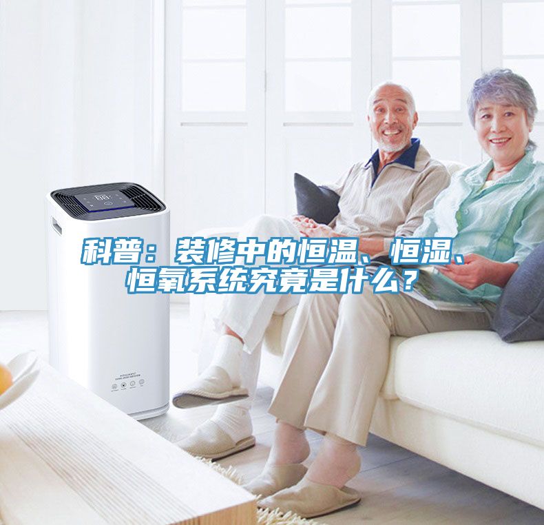 科普：裝修中的恒溫、恒濕、恒氧系統(tǒng)究竟是什么？