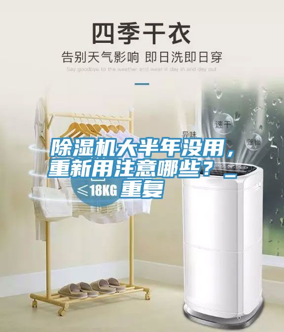 除濕機(jī)大半年沒用，重新用注意哪些？_重復(fù)