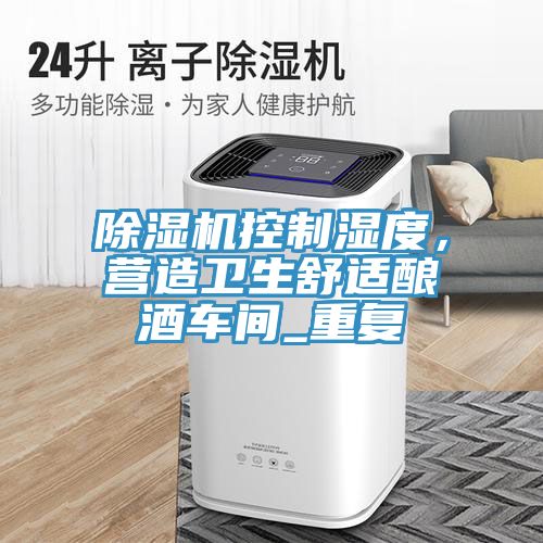 除濕機(jī)控制濕度，營造衛(wèi)生舒適釀酒車間_重復(fù)