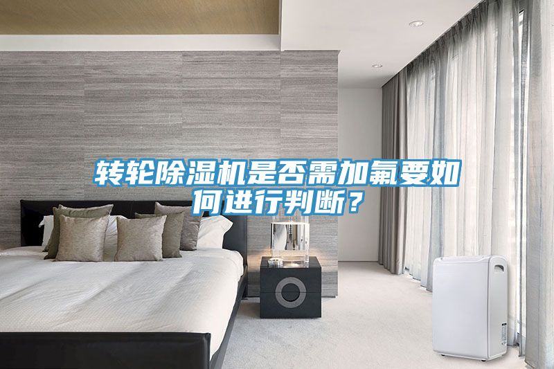 轉(zhuǎn)輪除濕機(jī)是否需加氟要如何進(jìn)行判斷？