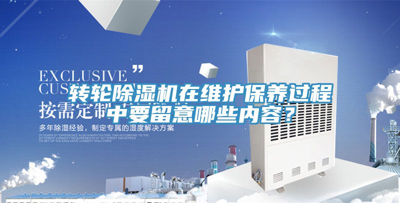 轉(zhuǎn)輪除濕機在維護保養(yǎng)過程中要留意哪些內(nèi)容？