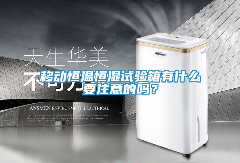 移動恒溫恒濕試驗箱有什么要注意的嗎？