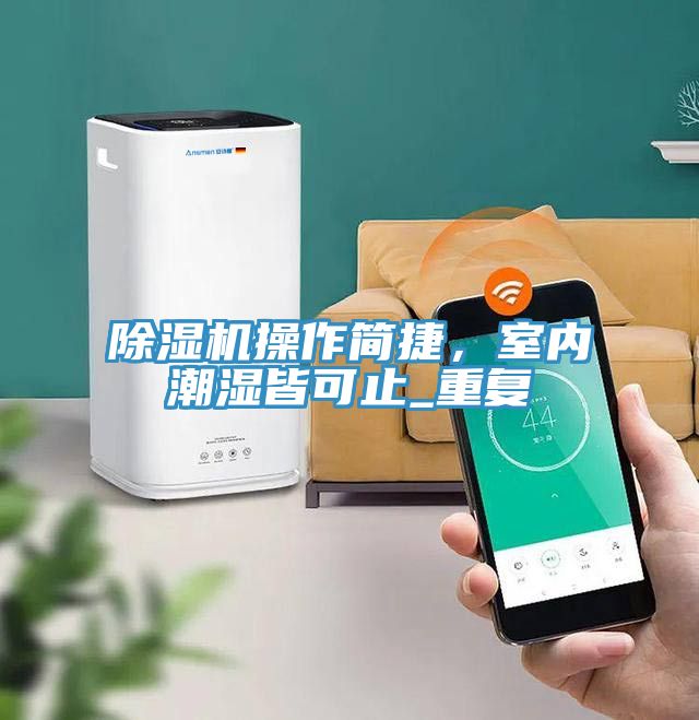 除濕機(jī)操作簡捷，室內(nèi)潮濕皆可止_重復(fù)