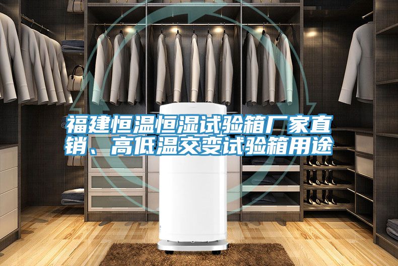 福建恒溫恒濕試驗箱廠家直銷、高低溫交變試驗箱用途