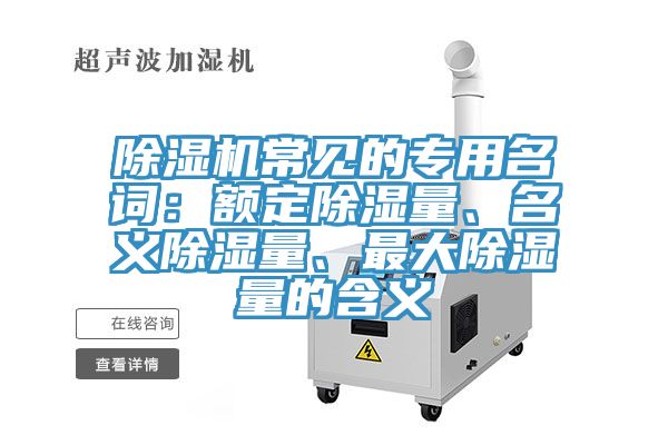 除濕機(jī)常見的專用名詞：額定除濕量、名義除濕量、最大除濕量的含義
