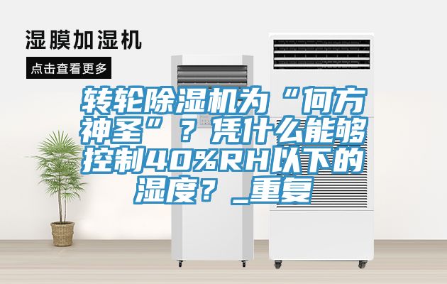 轉(zhuǎn)輪除濕機(jī)為“何方神圣”？憑什么能夠控制40%RH以下的濕度？_重復(fù)