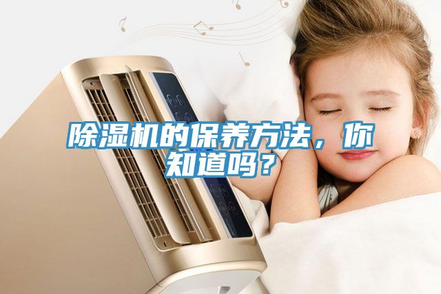 除濕機(jī)的保養(yǎng)方法，你知道嗎？