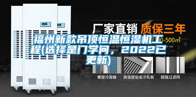 福州新款吊頂恒溫恒濕機工程(選擇是門學問，2022已更新)